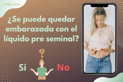 ¿Se puede quedar embarazada con el líquido pre seminal?